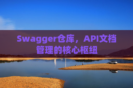 Swagger仓库，API文档管理的核心枢纽
